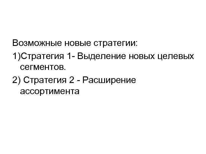 Возможные новые стратегии: 1)Стратегия 1 - Выделение новых целевых сегментов. 2) Стратегия 2 -