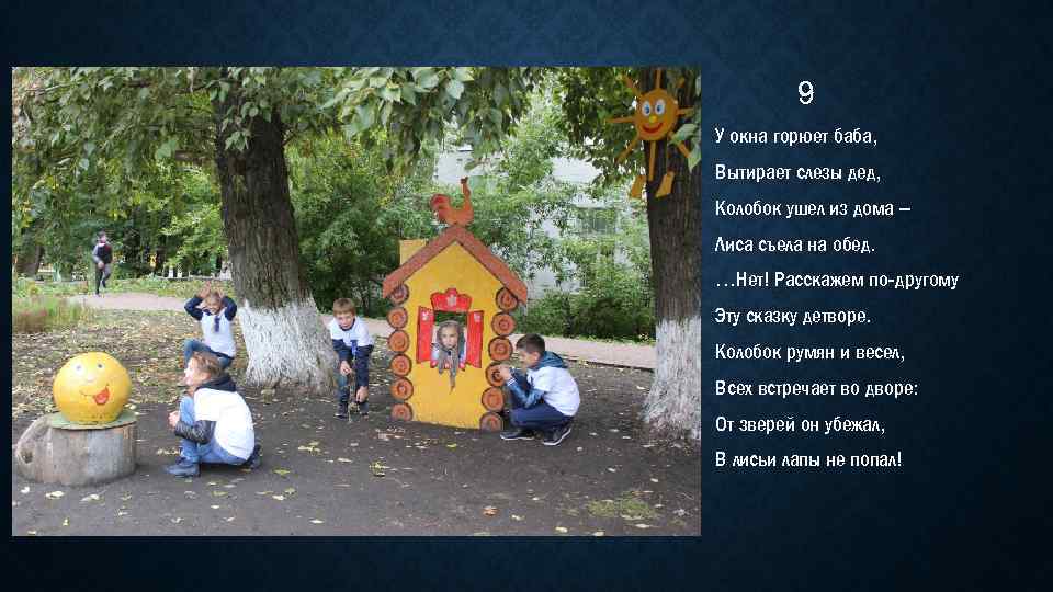 9 У окна горюет баба, Вытирает слезы дед, Колобок ушел из дома – Лиса