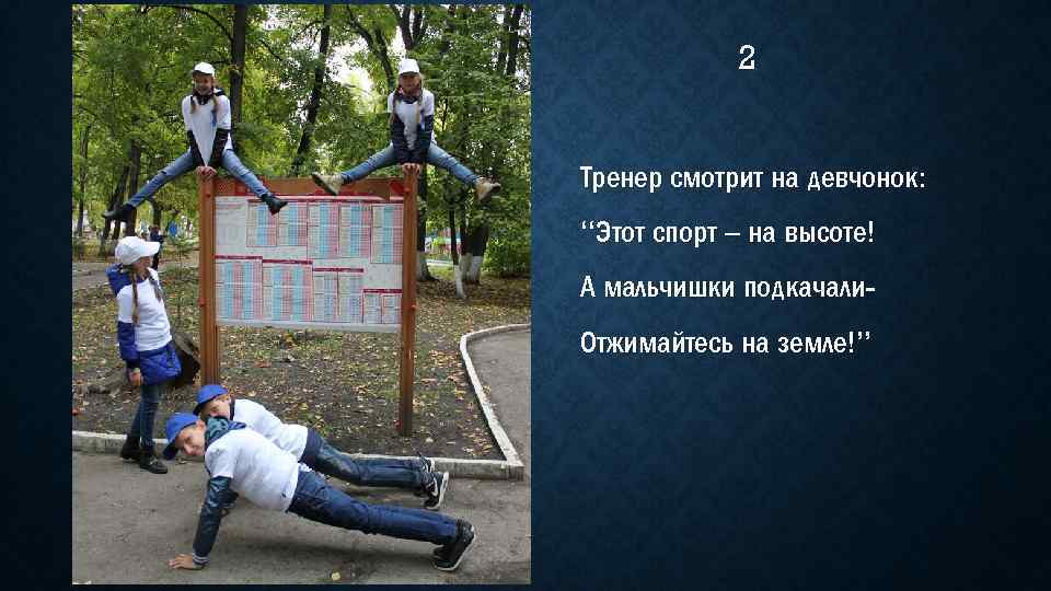 2 Тренер смотрит на девчонок: “Этот спорт – на высоте! А мальчишки подкачали. Отжимайтесь