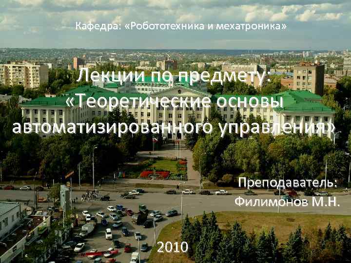 Кафедра: «Робототехника и мехатроника» Лекции по предмету: «Теоретические основы автоматизированного управления» Преподаватель: Филимонов М.