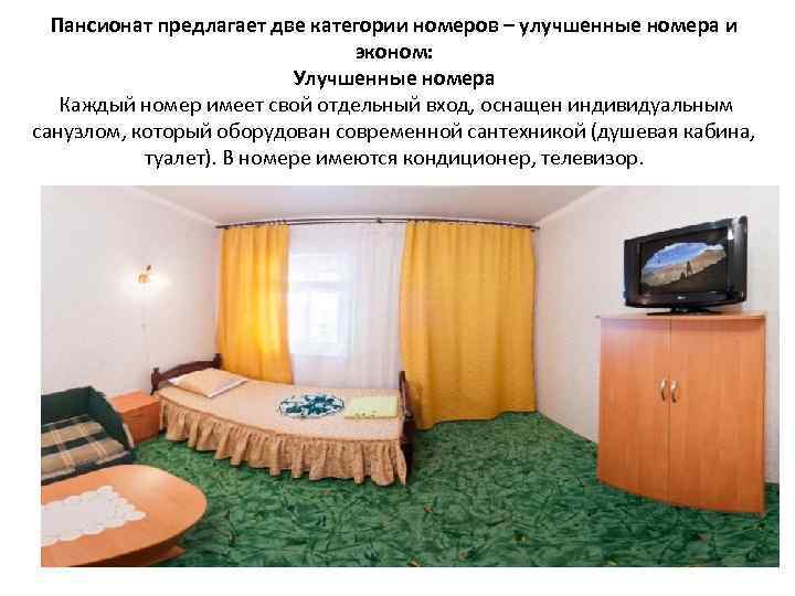 Пансионат предлагает две категории номеров – улучшенные номера и эконом: Улучшенные номера Каждый номер