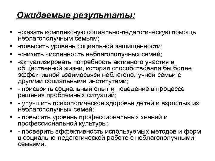 Ожидаемые результаты: • -оказать комплексную социально-педагогическую помощь неблагополучным семьям; • -повысить уровень социальной защищенности;