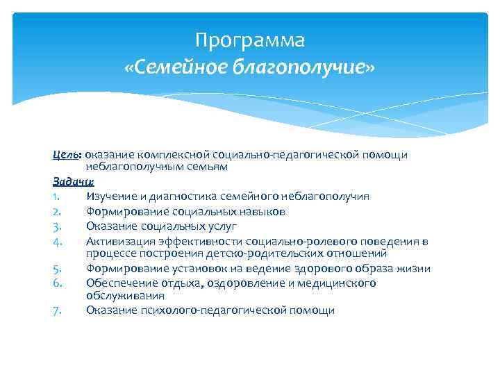 Программа «Семейное благополучие» Цель: оказание комплексной социально-педагогической помощи неблагополучным семьям Задачи: 1. Изучение и