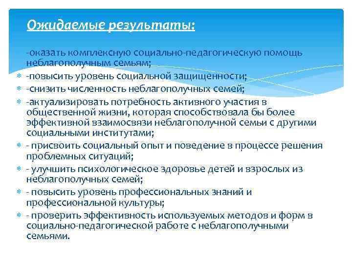 Ожидаемые результаты: -оказать комплексную социально-педагогическую помощь неблагополучным семьям; -повысить уровень социальной защищенности; -снизить численность