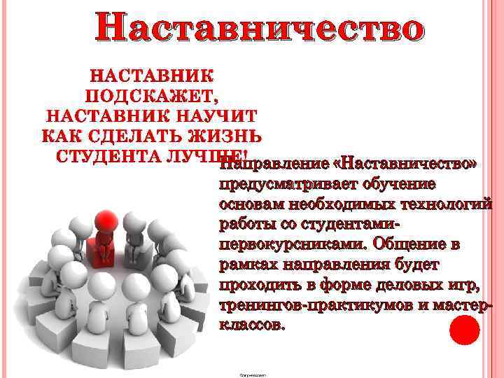 Наставничество НАСТАВНИК ПОДСКАЖЕТ, НАСТАВНИК НАУЧИТ КАК СДЕЛАТЬ ЖИЗНЬ СТУДЕНТА ЛУЧШЕ! Направление «Наставничество» предусматривает обучение