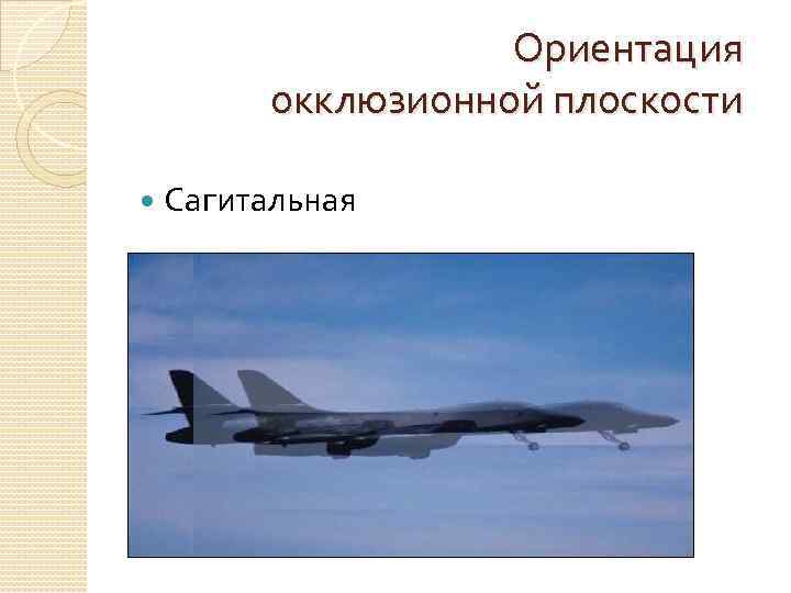 Ориентация окклюзионной плоскости Сагитальная 