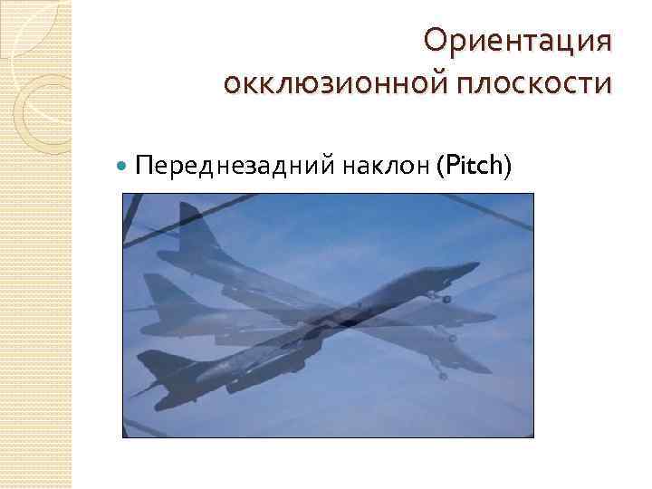 Ориентация окклюзионной плоскости Переднезадний наклон (Pitch) 