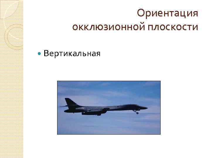 Ориентация окклюзионной плоскости Вертикальная 