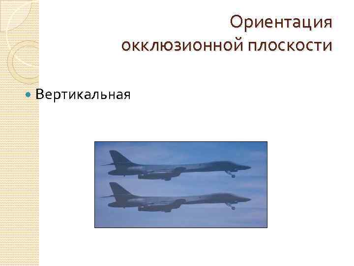 Ориентация окклюзионной плоскости Вертикальная 