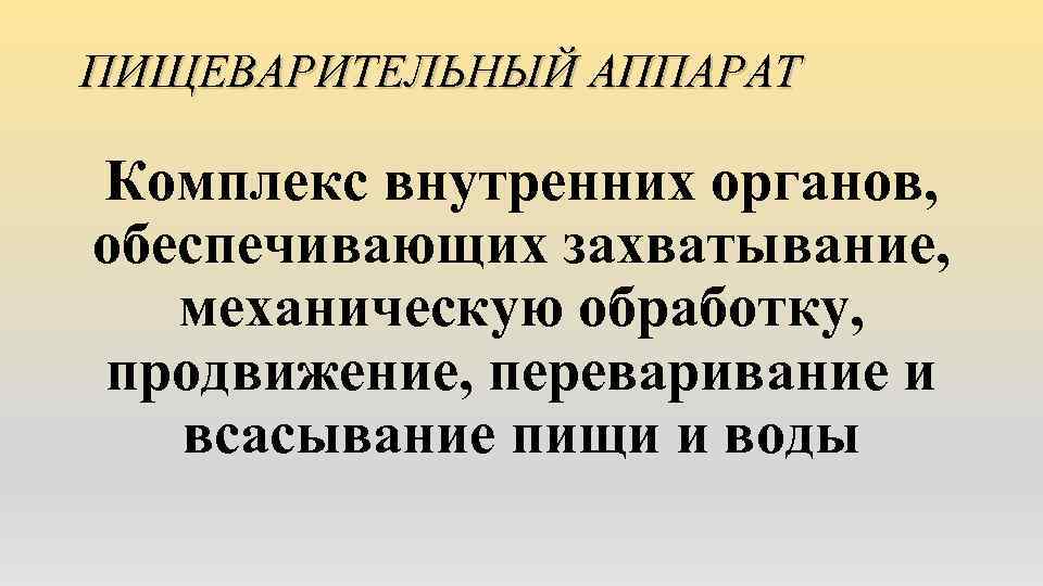 ПИЩЕВАРИТЕЛЬНЫЙ АППАРАТ Комплекс внутренних органов, обеспечивающих захватывание, механическую обработку, продвижение, переваривание и всасывание пищи