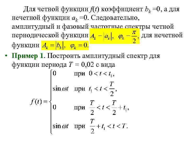 Для четной функции f(t) коэффициент bk =0, а для нечетной функции ak =0. Следовательно,