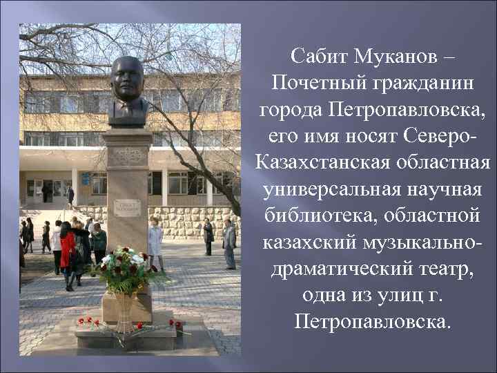 Сабит Муканов – Почетный гражданин города Петропавловска, его имя носят Северо. Казахстанская областная универсальная