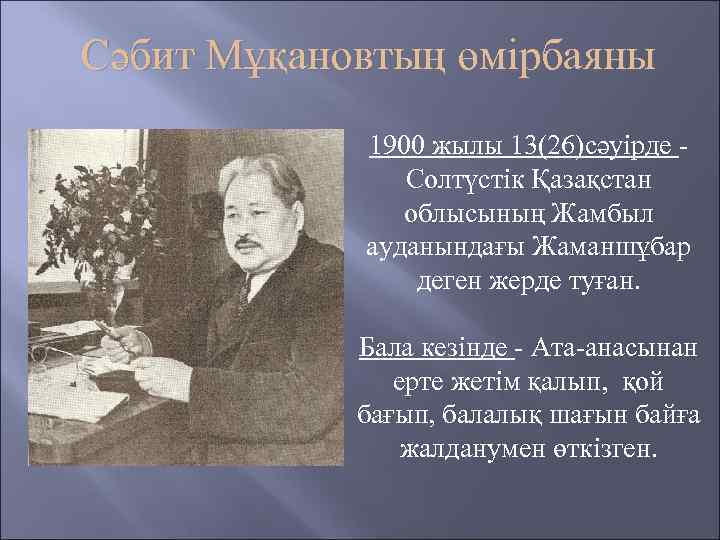 Сәбит Мұқановтың өмірбаяны 1900 жылы 13(26)сәуірде Солтүстік Қазақстан облысының Жамбыл ауданындағы Жаманшұбар деген жерде