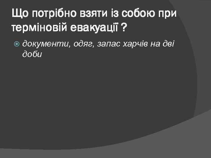 Що потрібно взяти із собою при терміновій евакуації ? документи, одяг, запас харчів на