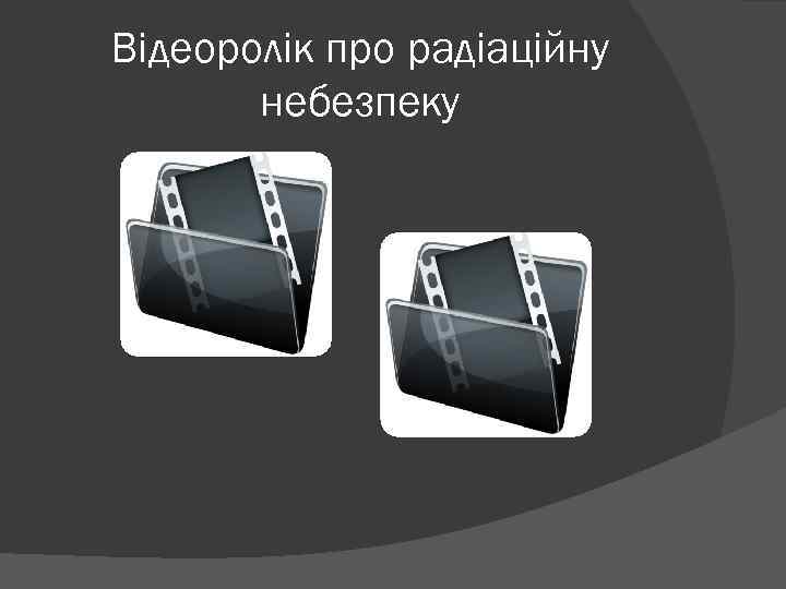 Відеоролік про радіаційну небезпеку 