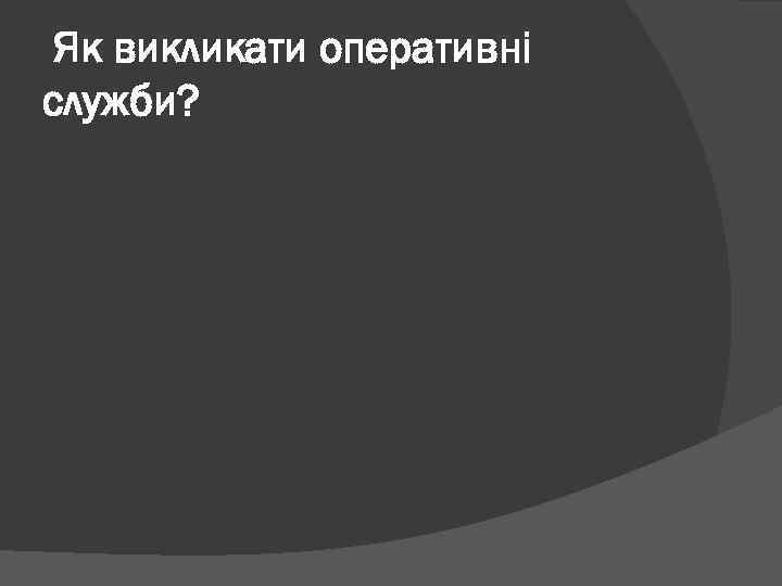 Як викликати оперативні служби? 