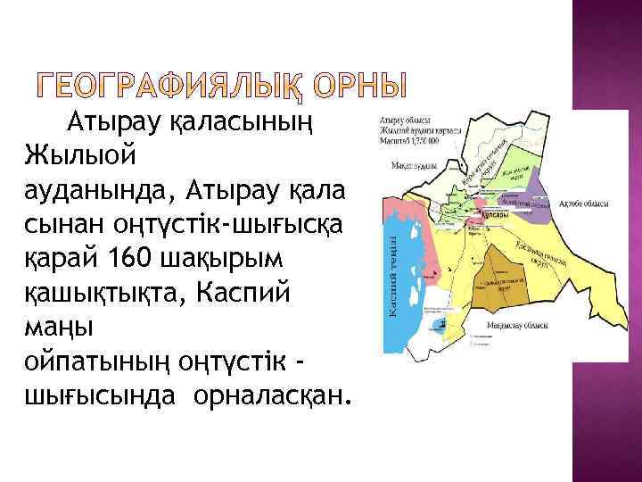 Атырау қаласының Жылыой ауданында, Атырау қала сынан оңтүстік-шығысқа қарай 160 шақырым қашықтықта, Каспий маңы