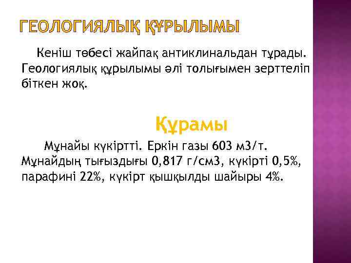ГЕОЛОГИЯЛЫҚ ҚҰРЫЛЫМЫ Кеніш төбесі жайпақ антиклинальдан тұрады. Геологиялық құрылымы әлі толығымен зерттеліп біткен жоқ.