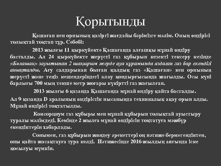 Қорытынды Қашаған кен орнының қазіргі жағдайы бәрімізге мәлім. Оның өндірісі толықтай тоқтап тұр. Себебі: