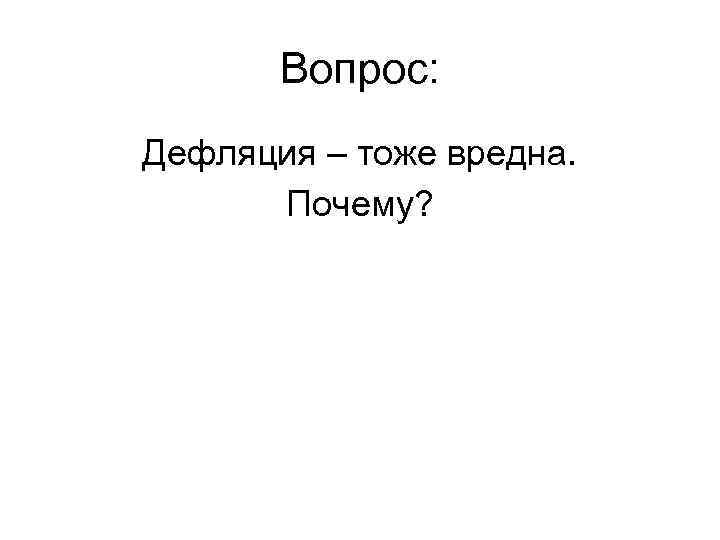 Вопрос: Дефляция – тоже вредна. Почему? 