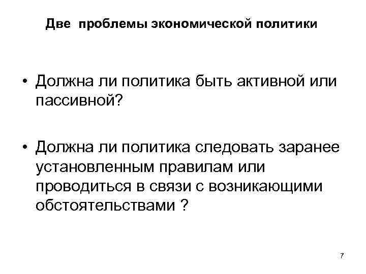 Две проблемы экономической политики • Должна ли политика быть активной или пассивной? • Должна