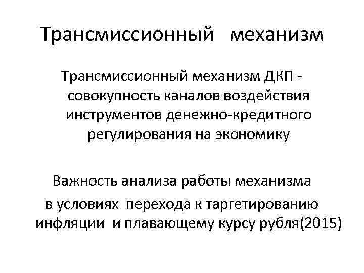 Трансмиссионный механизм ДКП совокупность каналов воздействия инструментов денежно-кредитного регулирования на экономику Важность анализа работы