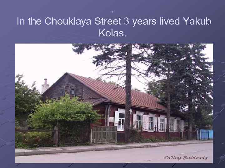 . In the Chouklaya Street 3 years lived Yakub Kolas. 