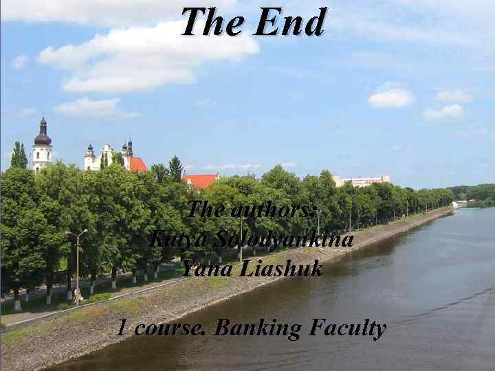 The End The authors: Katya Solodyankina Yana Liashuk 1 course. Banking Faculty 