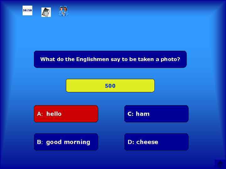50/50 What do the Englishmen say to be taken a photo? 500 А: hello