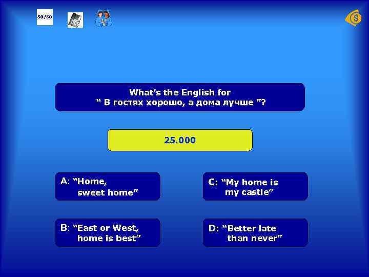 50/50 What’s the English for “ В гостях хорошо, а дома лучше ”? 25.