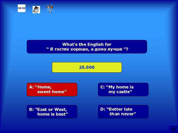 50/50 What’s the English for “ В гостях хорошо, а дома лучше ”? 25.