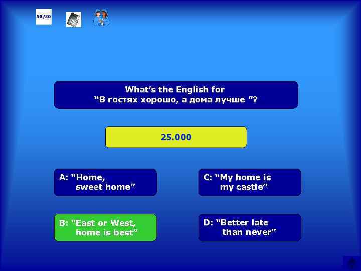 50/50 What’s the English for “В гостях хорошо, а дома лучше ”? 25. 000