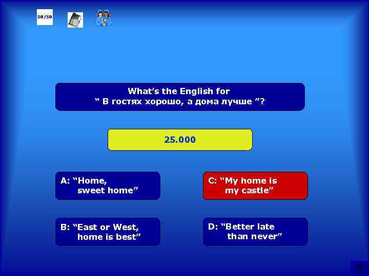 50/50 What’s the English for “ В гостях хорошо, а дома лучше ”? 25.