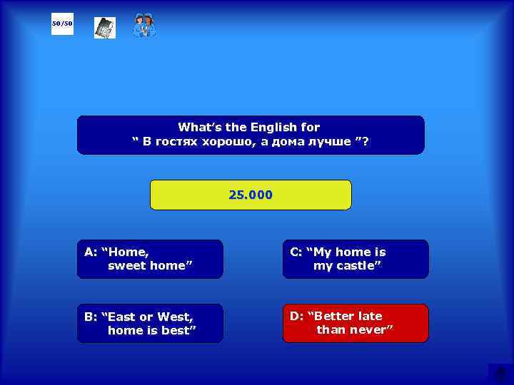 50/50 What’s the English for “ В гостях хорошо, а дома лучше ”? 25.