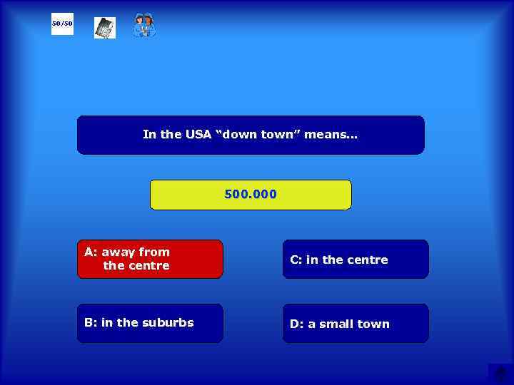 50/50 In the USA “down town” means… 500. 000 А: away from the centre