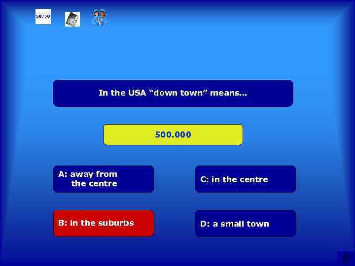 50/50 In the USA “down town” means… 500. 000 А: away from the centre