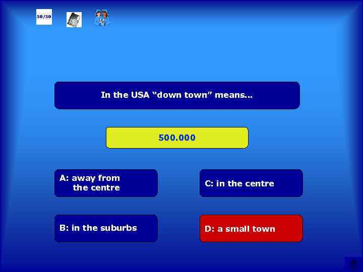 50/50 In the USA “down town” means… 500. 000 А: away from the centre