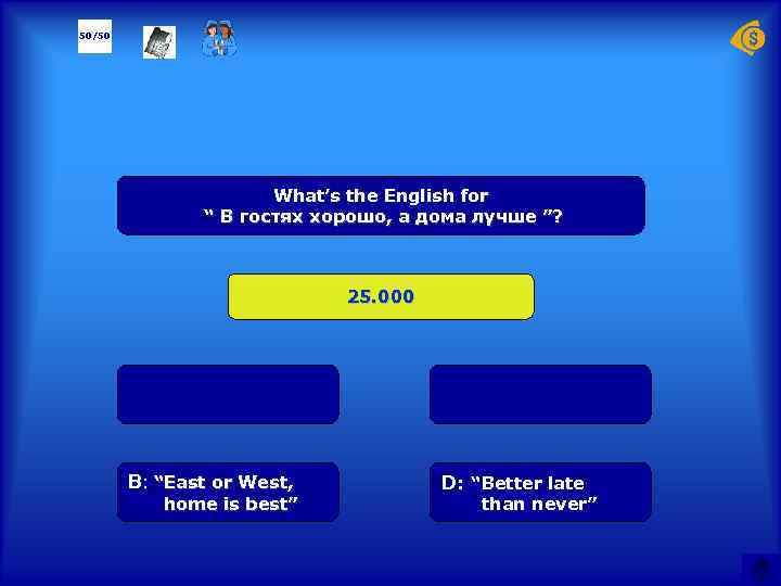 50/50 What’s the English for “ В гостях хорошо, а дома лучше ”? 25.