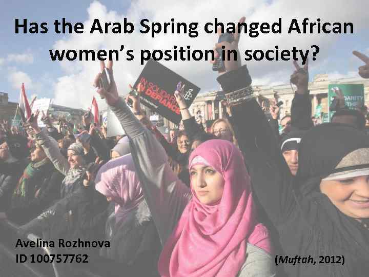 Has the Arab Spring changed African women’s position in society? Avelina Rozhnova ID 100757762