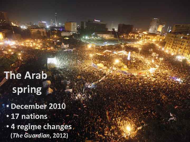 The Arab spring • December 2010 • 17 nations • 4 regime changes (The