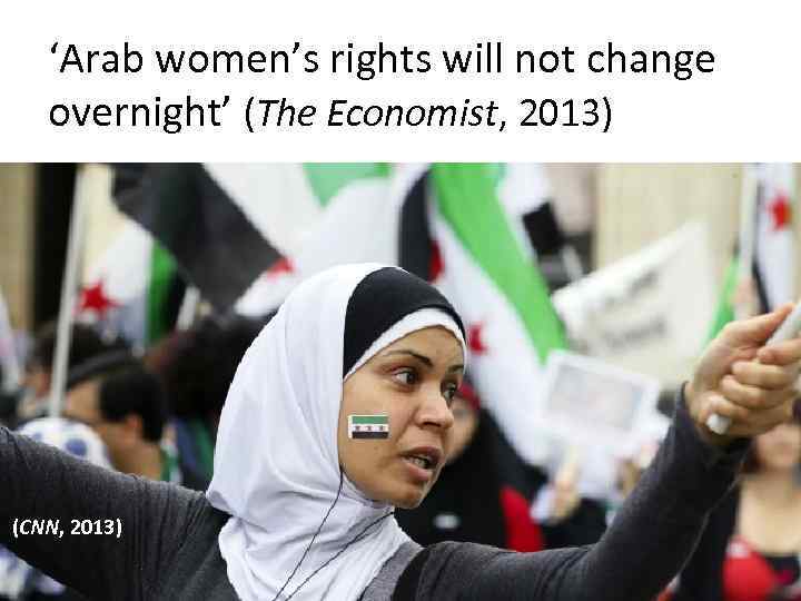 ‘Arab women’s rights will not change overnight’ (The Economist, 2013) (CNN, 2013) 