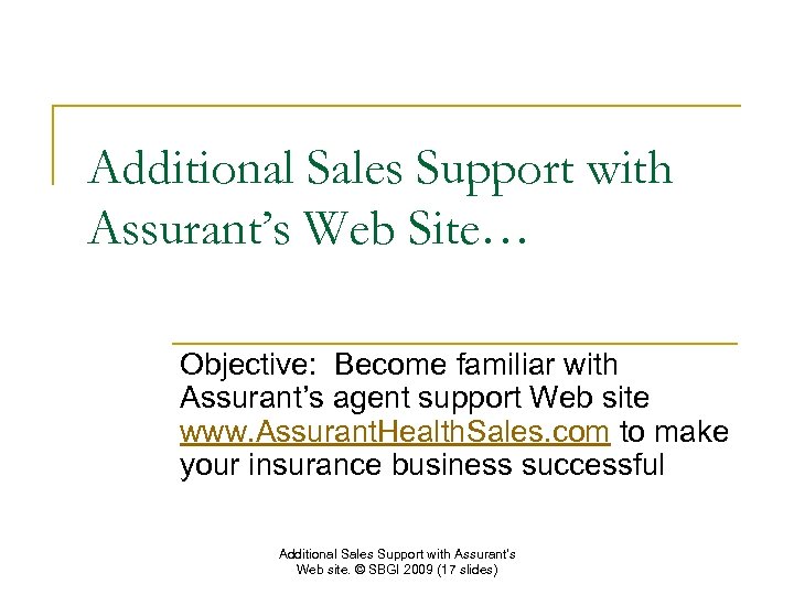 Additional Sales Support with Assurant’s Web Site… Objective: Become familiar with Assurant’s agent support