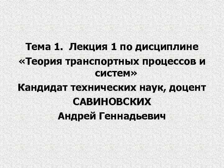 Тема 1. Лекция 1 по дисциплине «Теория транспортных процессов и систем» Кандидат технических наук,
