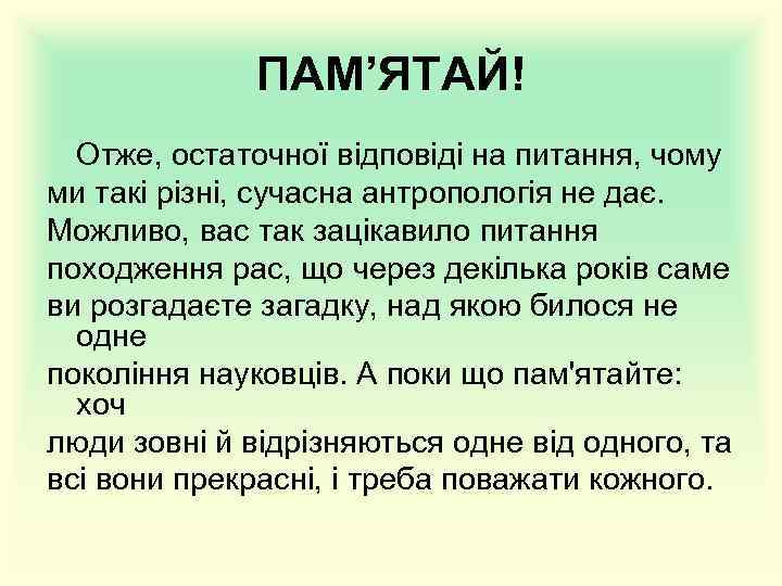 ПАМ’ЯТАЙ! Отже, остаточної відповіді на питання, чому ми такі різні, сучасна антропологія не дає.