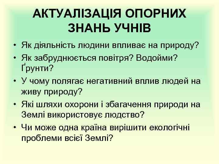 АКТУАЛІЗАЦІЯ ОПОРНИХ ЗНАНЬ УЧНІВ • Як діяльність людини впливає на природу? • Як забруднюється
