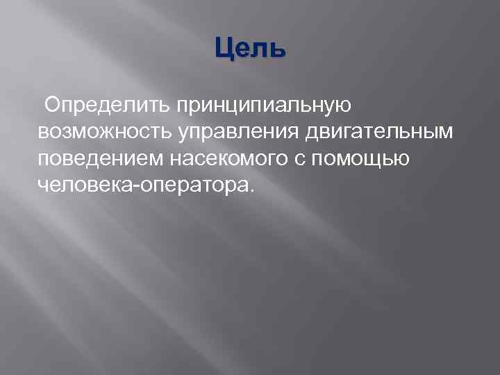 Цель Определить принципиальную возможность управления двигательным поведением насекомого с помощью человека-оператора. 