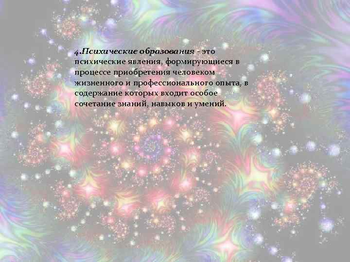 4. Психические образования - это психические явления, формирующиеся в процессе приобретения человеком жизненного и