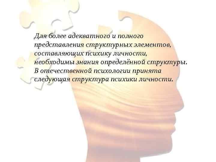 Для более адекватного и полного представления структурных элементов, составляющих психику личности, необходимы знания определённой