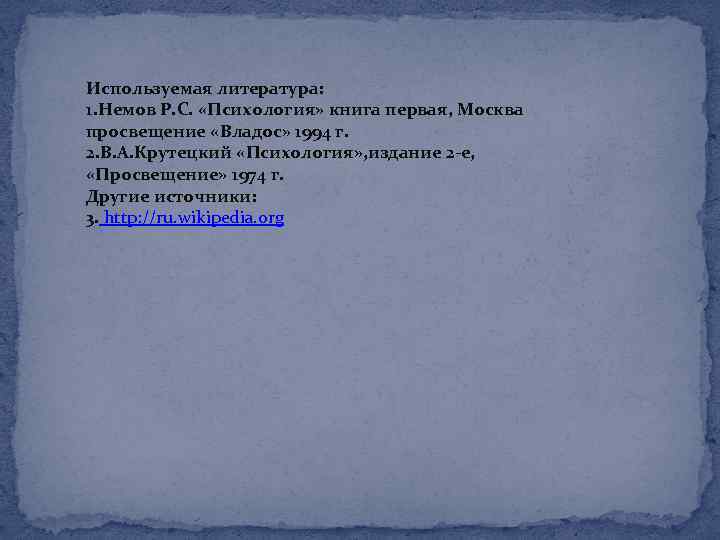 Используемая литература: 1. Немов Р. С. «Психология» книга первая, Москва просвещение «Владос» 1994 г.