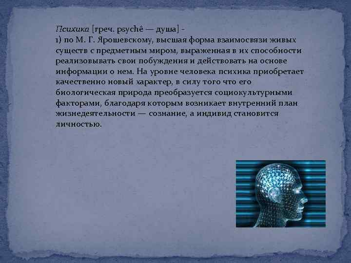 Психика [греч. psychê — душа] 1) по М. Г. Ярошевскому, высшая форма взаимосвязи живых